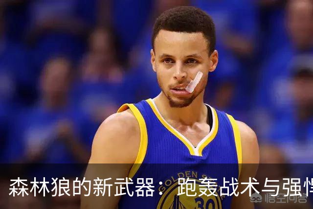 森林狼的新武器：跑轰战术与强悍防守双管齐下！